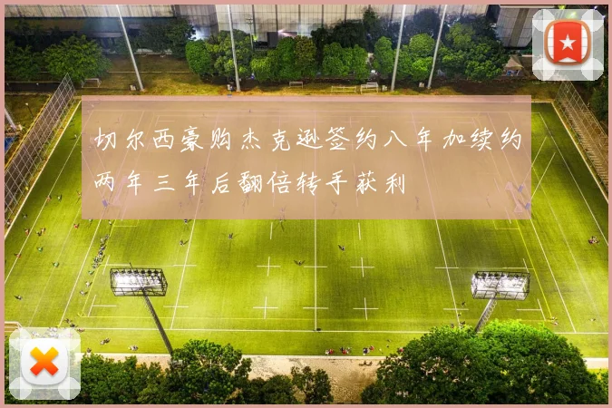 切尔西豪购杰克逊签约八年加续约两年三年后翻倍转手获利
