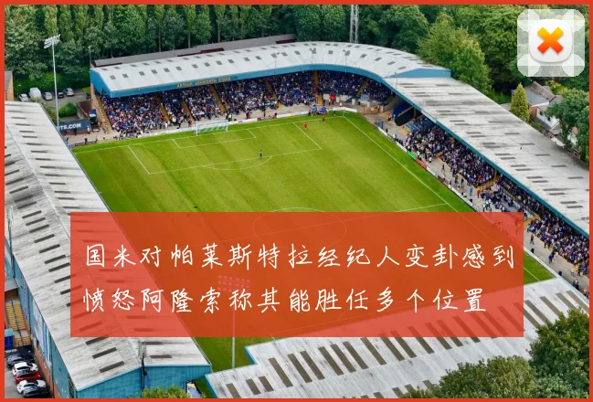 国米对帕莱斯特拉经纪人变卦感到愤怒阿隆索称其能胜任多个位置